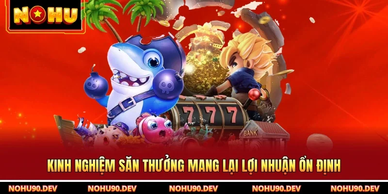 Kinh nghiệm săn thưởng mang lại lợi nhuận ổn định