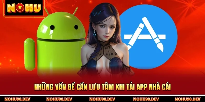 Những vấn đề cần lưu tâm khi tải app nhà cái