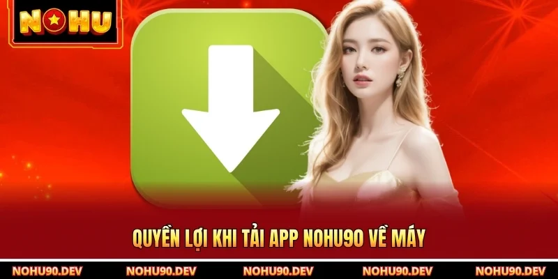 Quyền lợi khi tải app NOHU90 về máy